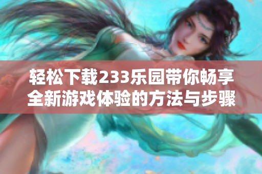 轻松下载233乐园带你畅享全新游戏体验的方法与步骤