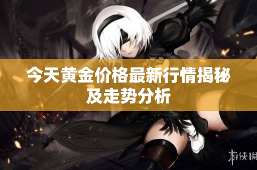 今天黄金价格最新行情揭秘及走势分析