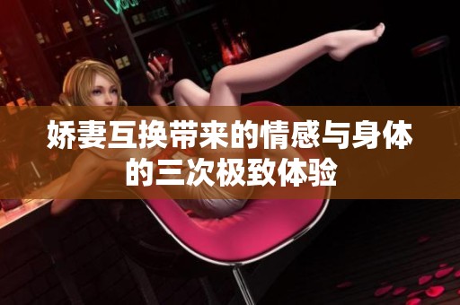 娇妻互换带来的情感与身体的三次极致体验