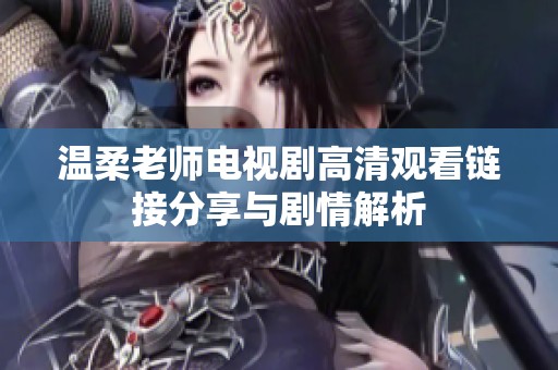 温柔老师电视剧高清观看链接分享与剧情解析