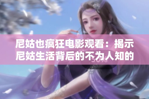 尼姑也疯狂电影观看：揭示尼姑生活背后的不为人知的故事与情感