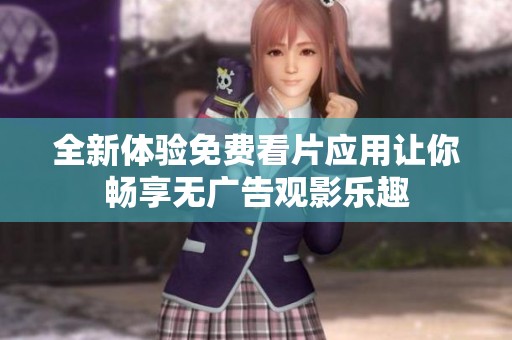 全新体验免费看片应用让你畅享无广告观影乐趣