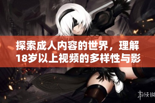 探索成人内容的世界，理解18岁以上视频的多样性与影响