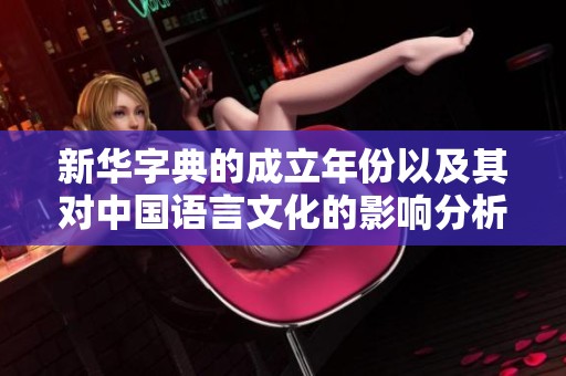 新华字典的成立年份以及其对中国语言文化的影响分析