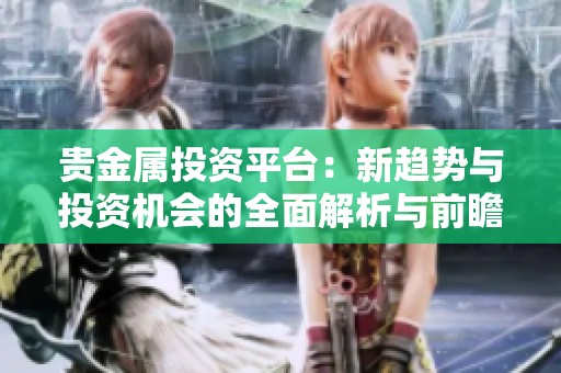 贵金属投资平台：新趋势与投资机会的全面解析与前瞻