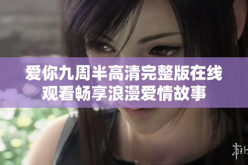 爱你九周半高清完整版在线观看畅享浪漫爱情故事