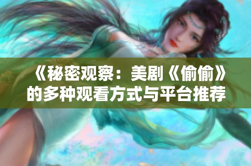 《秘密观察：美剧《偷偷》的多种观看方式与平台推荐》