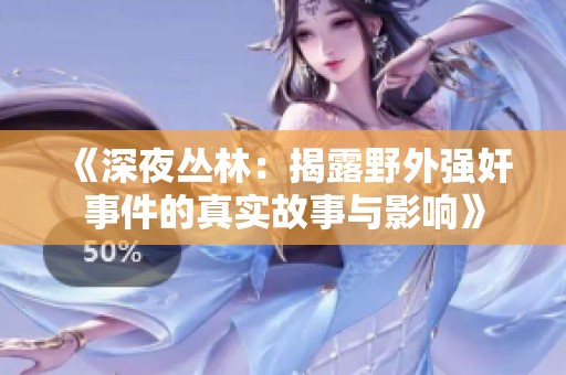 《深夜丛林：揭露野外强奸事件的真实故事与影响》