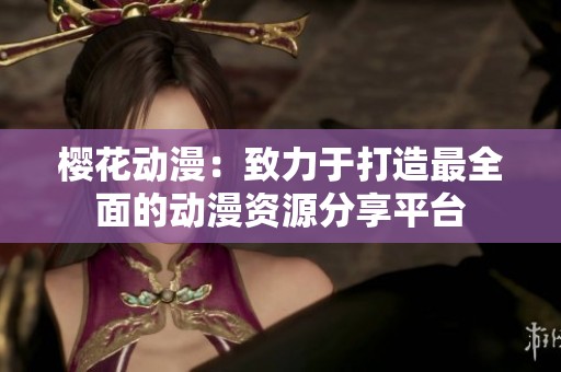 樱花动漫：致力于打造最全面的动漫资源分享平台