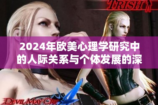 2024年欧美心理学研究中的人际关系与个体发展的深入探讨