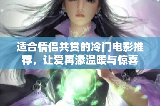 适合情侣共赏的冷门电影推荐，让爱再添温暖与惊喜