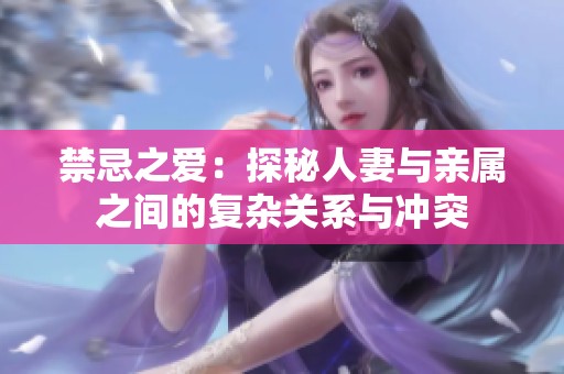 禁忌之爱：探秘人妻与亲属之间的复杂关系与冲突