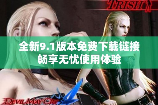 全新9.1版本免费下载链接畅享无忧使用体验