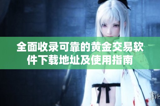 全面收录可靠的黄金交易软件下载地址及使用指南