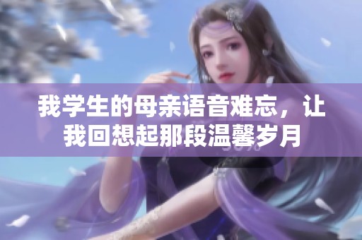 我学生的母亲语音难忘，让我回想起那段温馨岁月