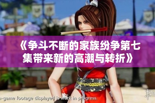 《争斗不断的家族纷争第七集带来新的高潮与转折》