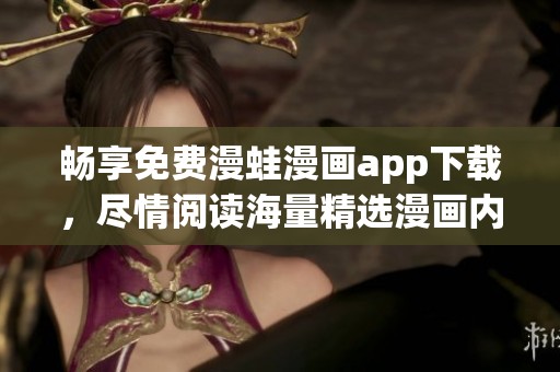 畅享免费漫蛙漫画app下载，尽情阅读海量精选漫画内容