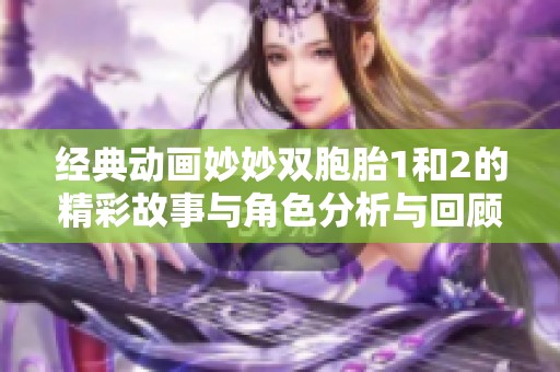 经典动画妙妙双胞胎1和2的精彩故事与角色分析与回顾