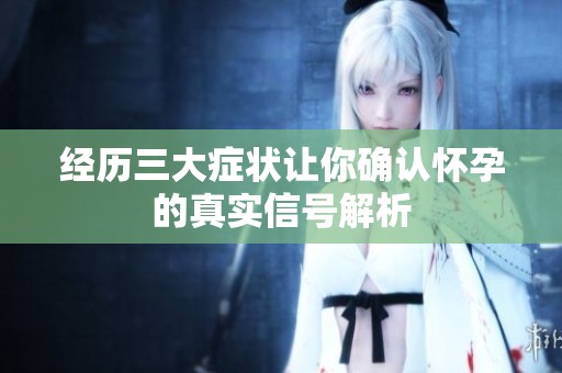 经历三大症状让你确认怀孕的真实信号解析
