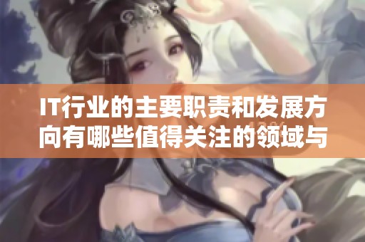 IT行业的主要职责和发展方向有哪些值得关注的领域与趋势