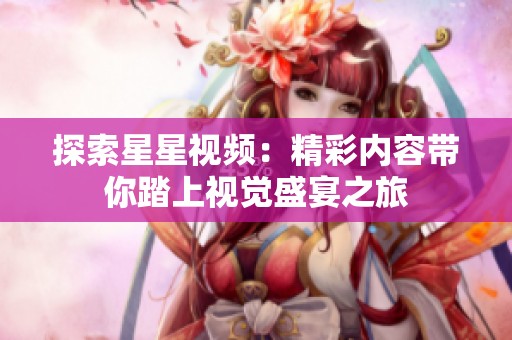 探索星星视频：精彩内容带你踏上视觉盛宴之旅