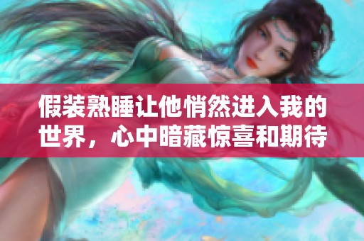 假装熟睡让他悄然进入我的世界，心中暗藏惊喜和期待