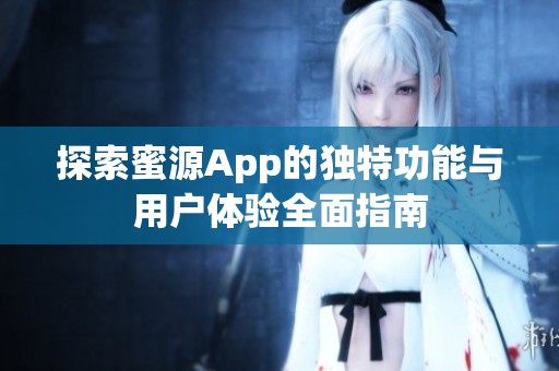 探索蜜源App的独特功能与用户体验全面指南