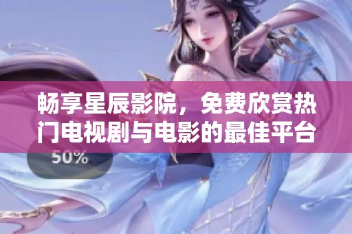 畅享星辰影院，免费欣赏热门电视剧与电影的最佳平台