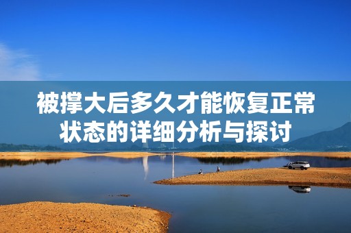 被撑大后多久才能恢复正常状态的详细分析与探讨