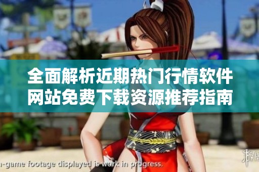 全面解析近期热门行情软件网站免费下载资源推荐指南
