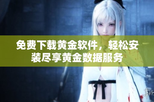 免费下载黄金软件，轻松安装尽享黄金数据服务