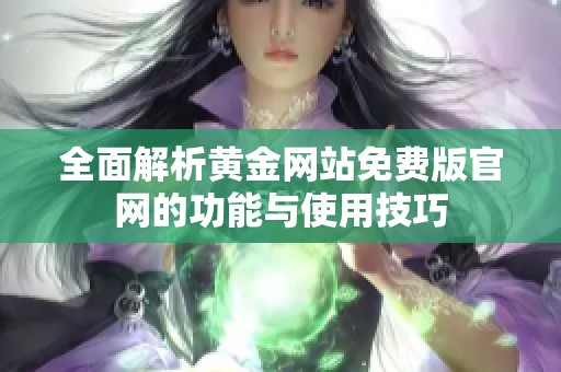 全面解析黄金网站免费版官网的功能与使用技巧