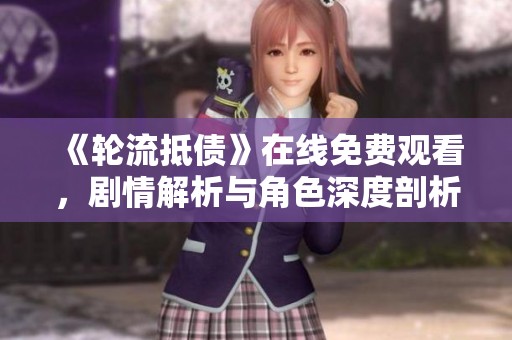 《轮流抵债》在线免费观看，剧情解析与角色深度剖析尽在其中