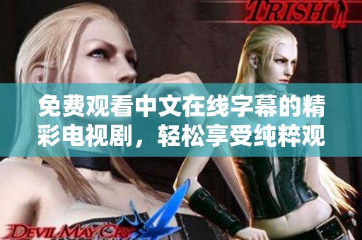 免费观看中文在线字幕的精彩电视剧，轻松享受纯粹观影体验