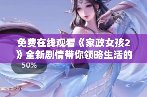 免费在线观看《家政女孩2》全新剧情带你领略生活的点滴故事