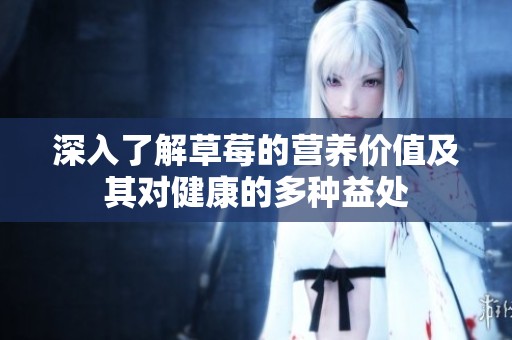 深入了解草莓的营养价值及其对健康的多种益处