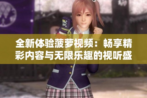 全新体验菠萝视频：畅享精彩内容与无限乐趣的视听盛宴