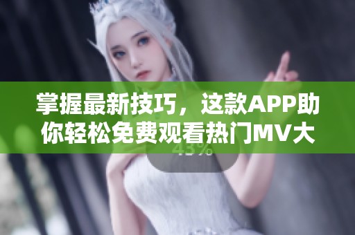 掌握最新技巧，这款APP助你轻松免费观看热门MV大片！