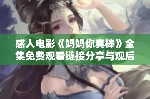 感人电影《妈妈你真棒》全集免费观看链接分享与观后感解读