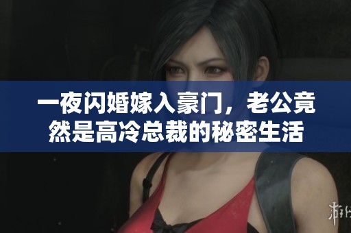 一夜闪婚嫁入豪门，老公竟然是高冷总裁的秘密生活