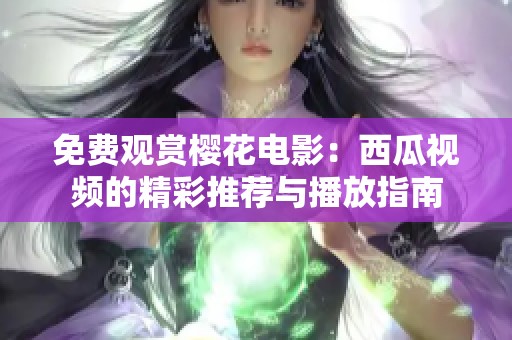 免费观赏樱花电影：西瓜视频的精彩推荐与播放指南