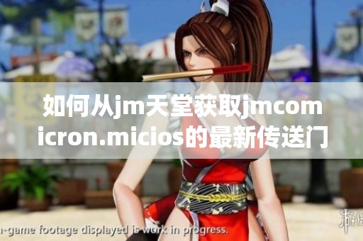 如何从jm天堂获取jmcomicron.micios的最新传送门下载链接