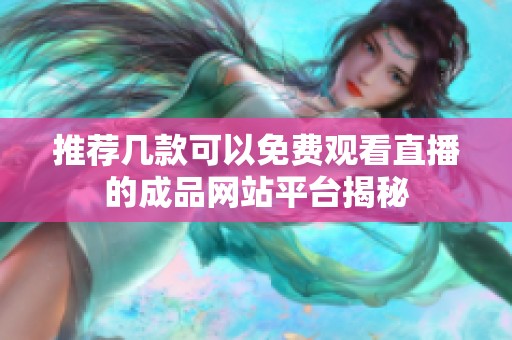 推荐几款可以免费观看直播的成品网站平台揭秘