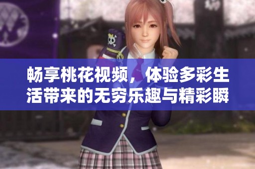 畅享桃花视频，体验多彩生活带来的无穷乐趣与精彩瞬间