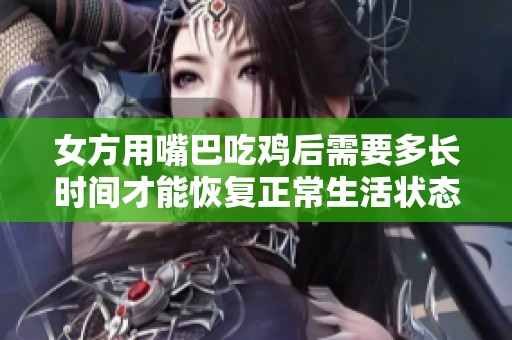 女方用嘴巴吃鸡后需要多长时间才能恢复正常生活状态