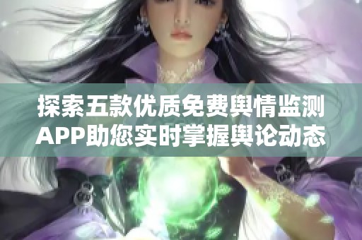 探索五款优质免费舆情监测APP助您实时掌握舆论动态