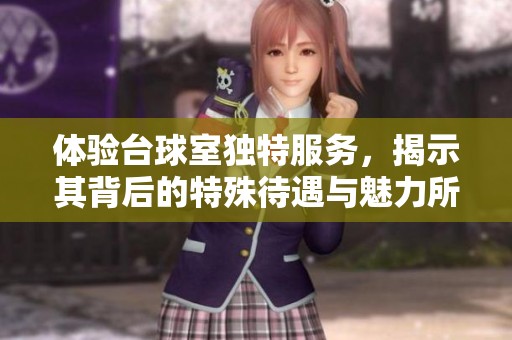 体验台球室独特服务，揭示其背后的特殊待遇与魅力所在