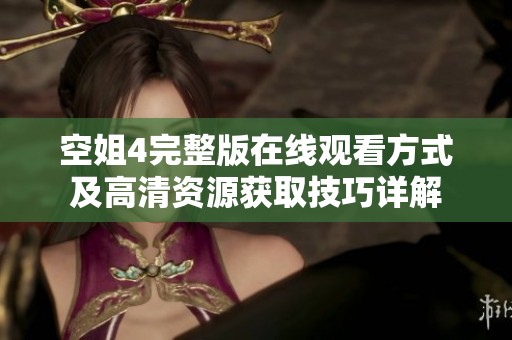 空姐4完整版在线观看方式及高清资源获取技巧详解