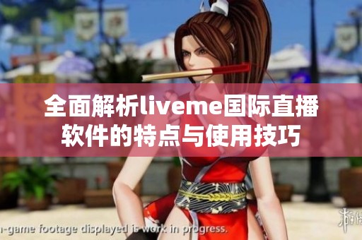 全面解析liveme国际直播软件的特点与使用技巧