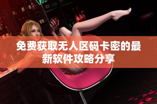 免费获取无人区码卡密的最新软件攻略分享